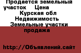 Продается земельный участок. › Цена ­ 200 000 - Курская обл. Недвижимость » Земельные участки продажа   